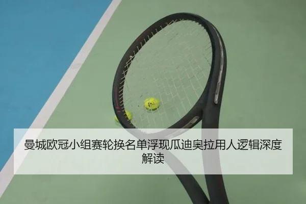 曼城欧冠小组赛轮换名单浮现瓜迪奥拉用人逻辑深度解读